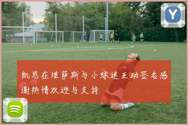 凯恩在堪萨斯与小球迷互动签名感谢热情欢迎与支持