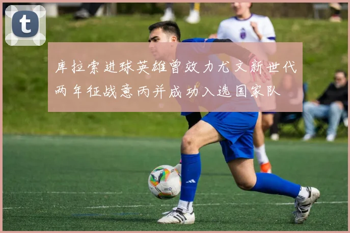 库拉索进球英雄曾效力尤文新世代两年征战意丙并成功入选国家队