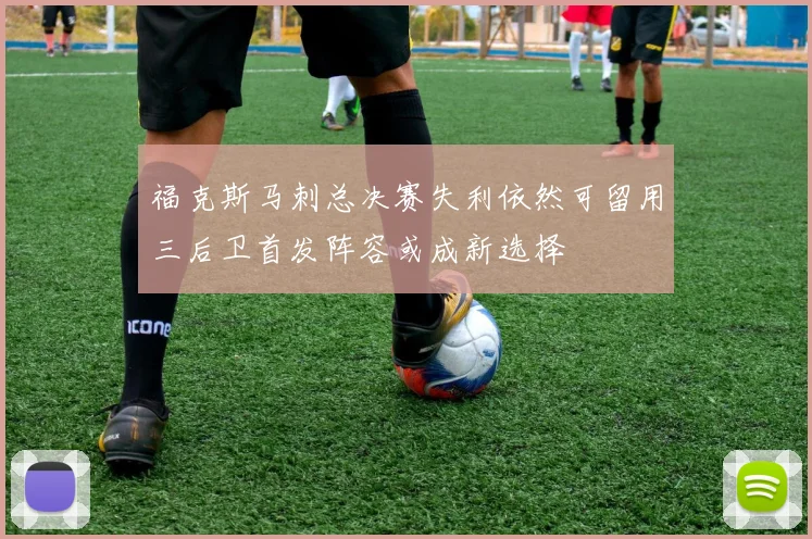 福克斯马刺总决赛失利依然可留用三后卫首发阵容或成新选择
