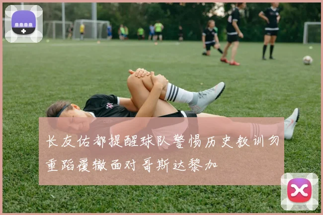 长友佑都提醒球队警惕历史教训勿重蹈覆辙面对哥斯达黎加