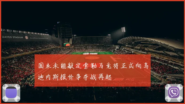 国米未能敲定索勒马竞将正式向乌迪内斯报价争夺战再起
