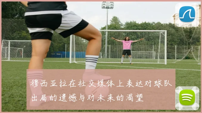 穆西亚拉在社交媒体上表达对球队出局的遗憾与对未来的渴望